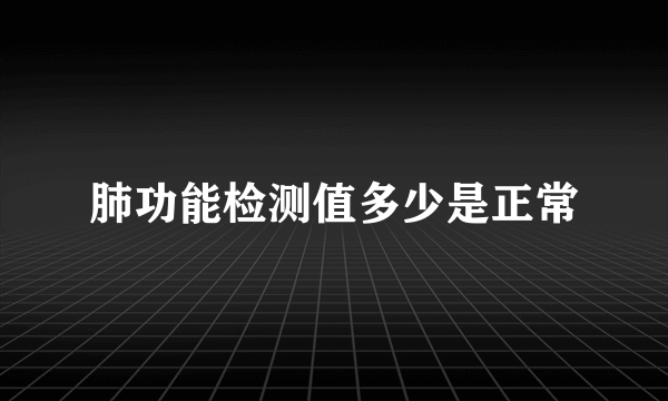 肺功能检测值多少是正常