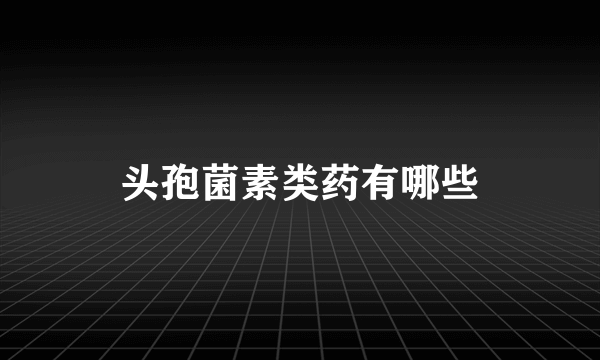 头孢菌素类药有哪些