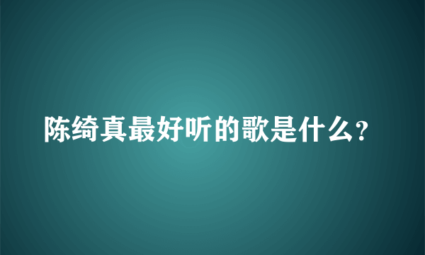 陈绮真最好听的歌是什么？