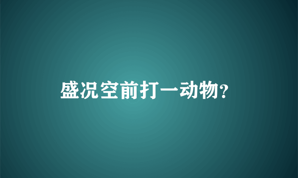 盛况空前打一动物？