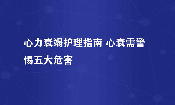 心力衰竭护理指南 心衰需警惕五大危害