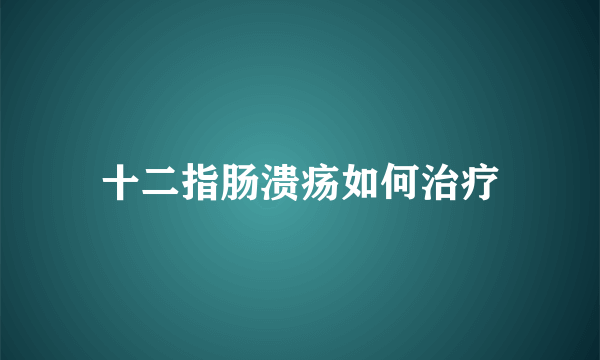 十二指肠溃疡如何治疗