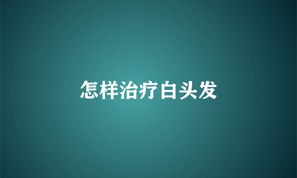 怎样治疗白头发