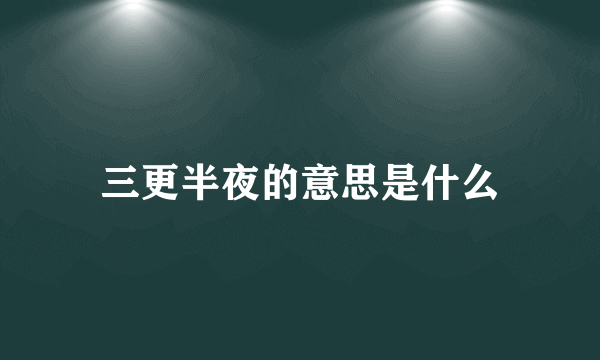 三更半夜的意思是什么