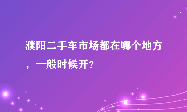 濮阳二手车市场都在哪个地方，一般时候开？