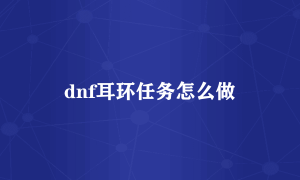 dnf耳环任务怎么做
