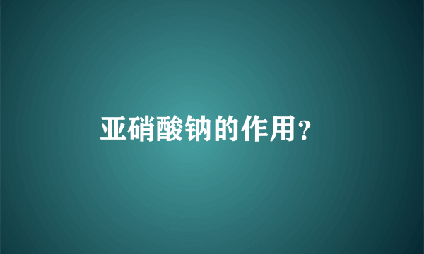 亚硝酸钠的作用？