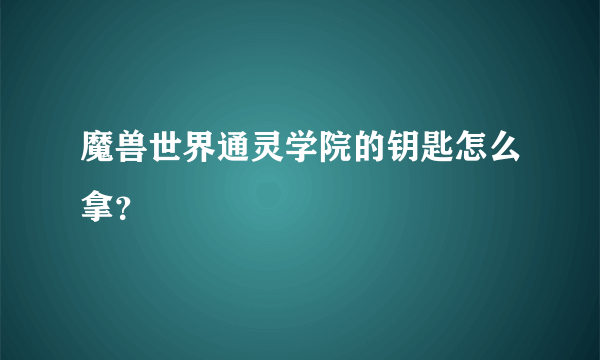 魔兽世界通灵学院的钥匙怎么拿？