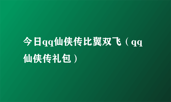 今日qq仙侠传比翼双飞（qq仙侠传礼包）