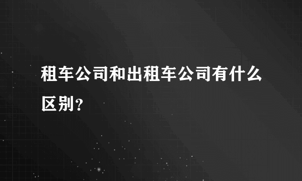 租车公司和出租车公司有什么区别？