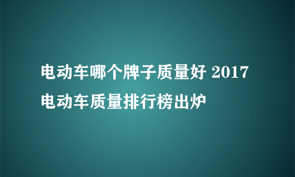 电动车哪个牌子质量好 2017电动车质量排行榜出炉