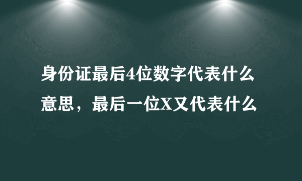 身份证最后4位数字代表什么意思，最后一位X又代表什么