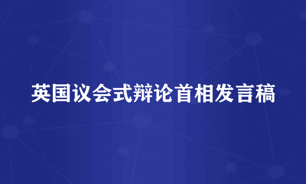 英国议会式辩论首相发言稿