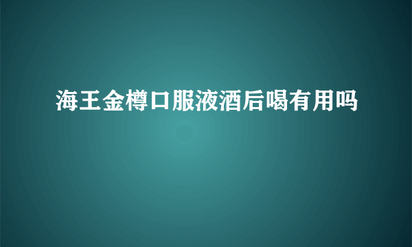 海王金樽口服液酒后喝有用吗