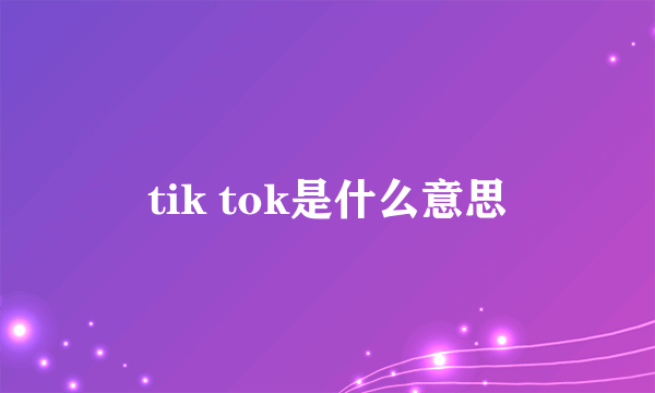 tik tok是什么意思
