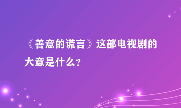 《善意的谎言》这部电视剧的大意是什么？