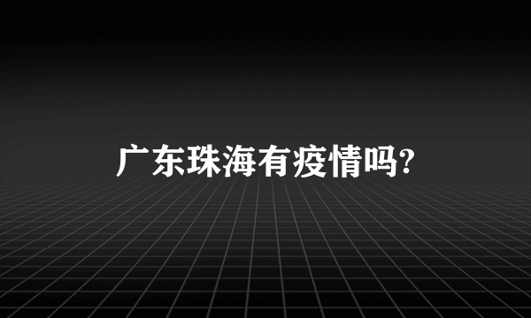 广东珠海有疫情吗?