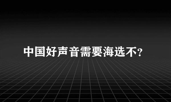 中国好声音需要海选不？