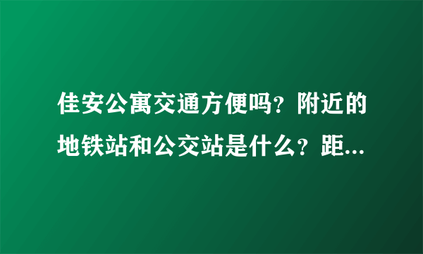 佳安公寓交通方便吗？附近的地铁站和公交站是什么？距离小区需要走多长时间？