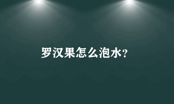 罗汉果怎么泡水？