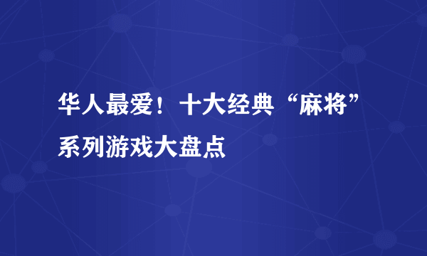 华人最爱！十大经典“麻将”系列游戏大盘点