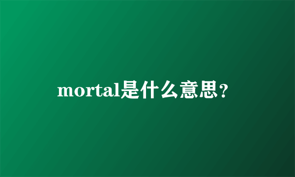mortal是什么意思？