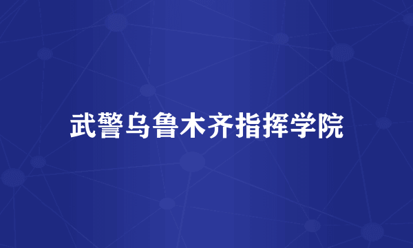 武警乌鲁木齐指挥学院