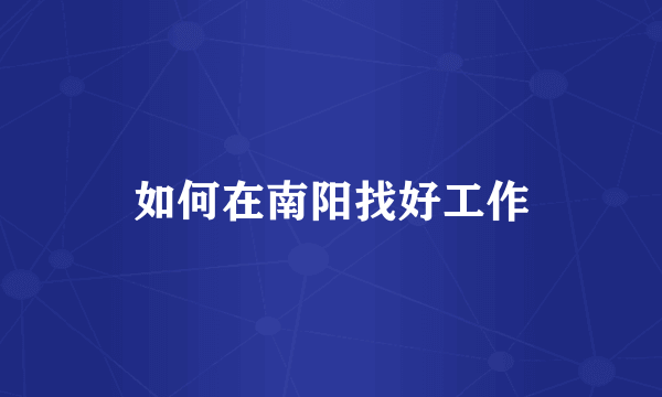 如何在南阳找好工作