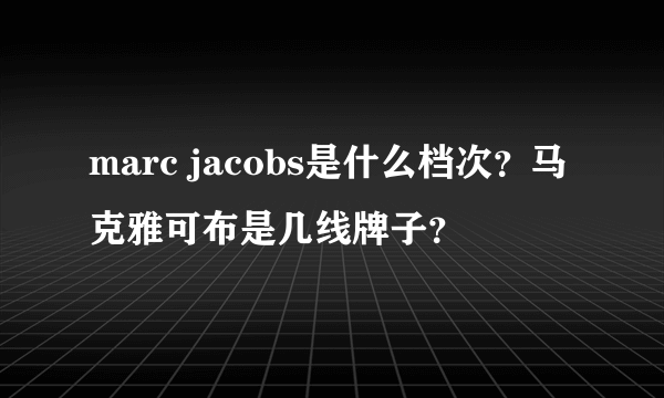 marc jacobs是什么档次？马克雅可布是几线牌子？