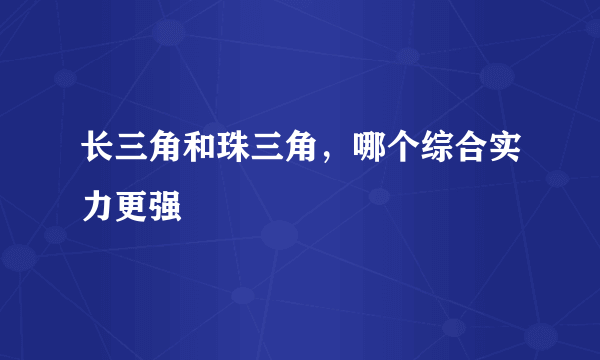 长三角和珠三角，哪个综合实力更强