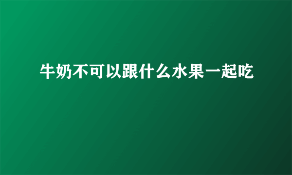 牛奶不可以跟什么水果一起吃