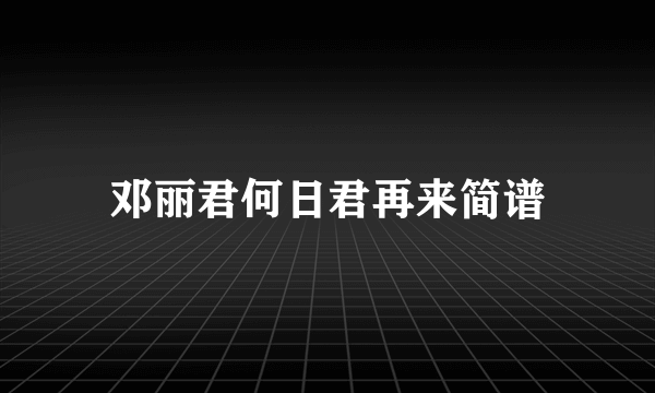 邓丽君何日君再来简谱
