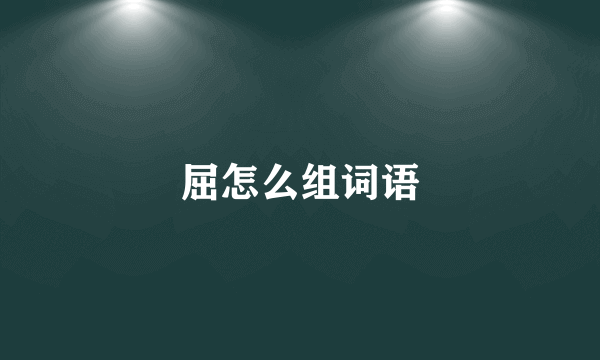 屈怎么组词语