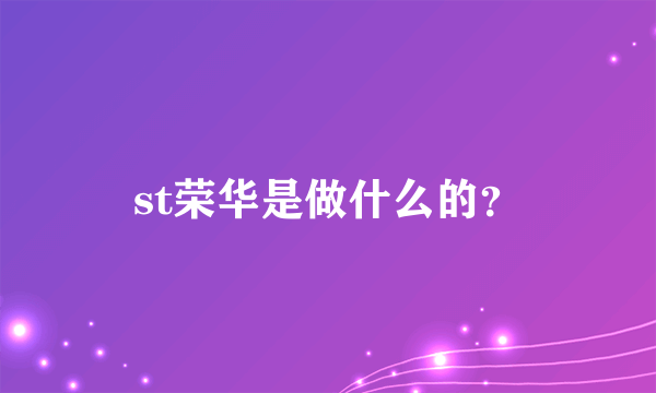 st荣华是做什么的？