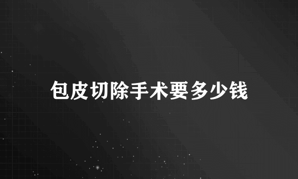 包皮切除手术要多少钱
