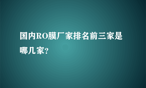 国内RO膜厂家排名前三家是哪几家？