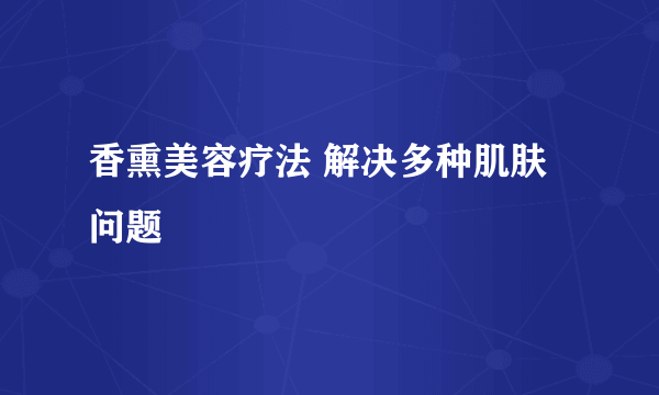香熏美容疗法 解决多种肌肤问题