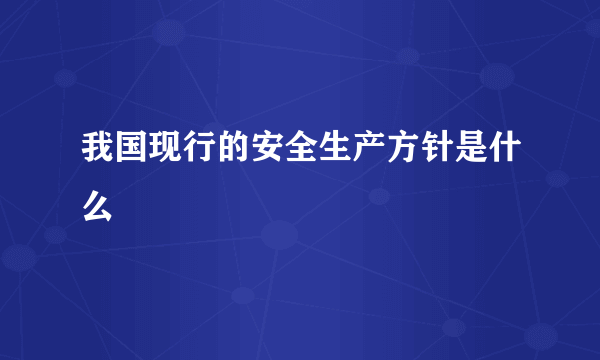 我国现行的安全生产方针是什么