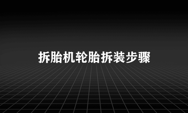 拆胎机轮胎拆装步骤