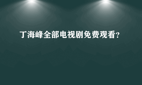 丁海峰全部电视剧免费观看？