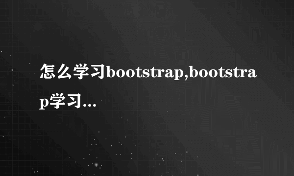 怎么学习bootstrap,bootstrap学习教程分享