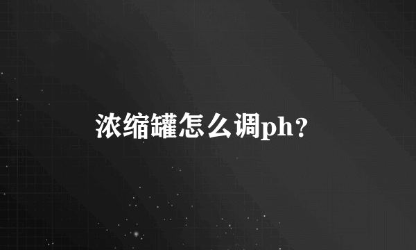 浓缩罐怎么调ph？