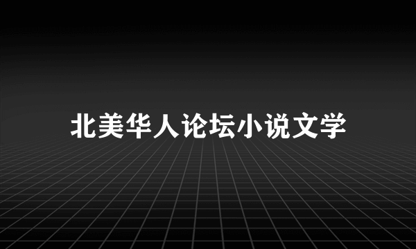 北美华人论坛小说文学