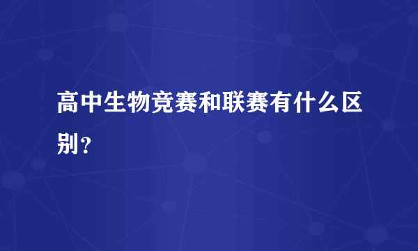 高中生物竞赛和联赛有什么区别？