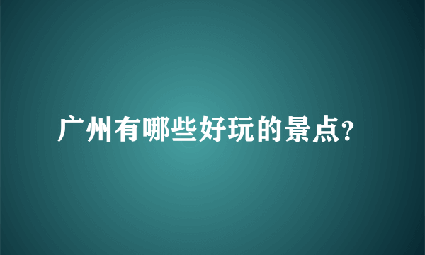 广州有哪些好玩的景点？