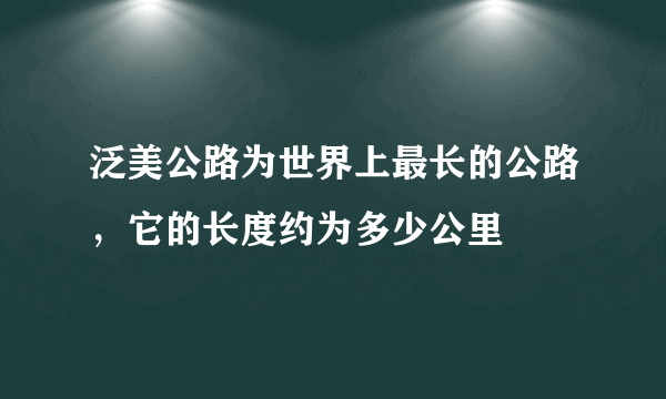 泛美公路为世界上最长的公路，它的长度约为多少公里