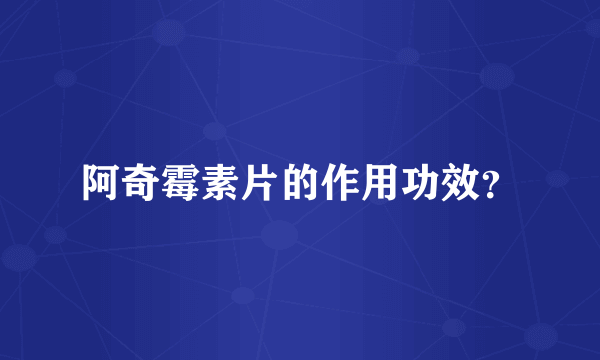 阿奇霉素片的作用功效？