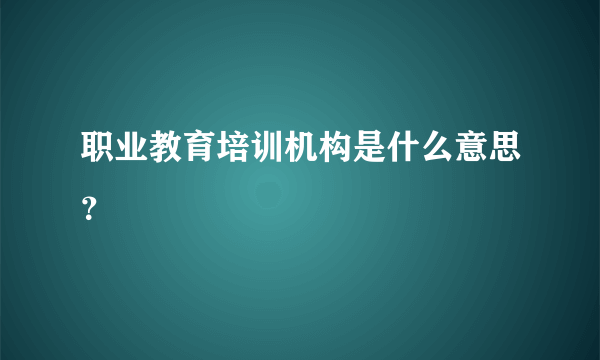 职业教育培训机构是什么意思？