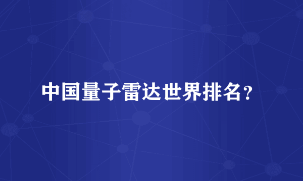 中国量子雷达世界排名？
