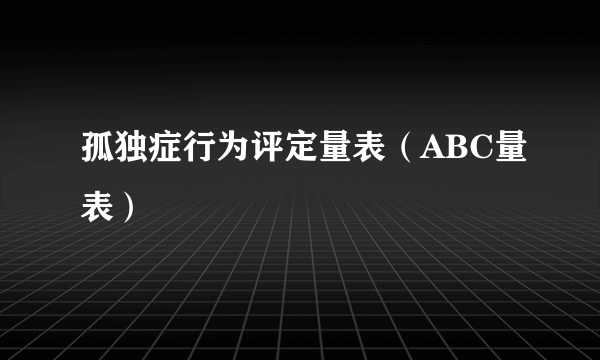 孤独症行为评定量表（ABC量表）